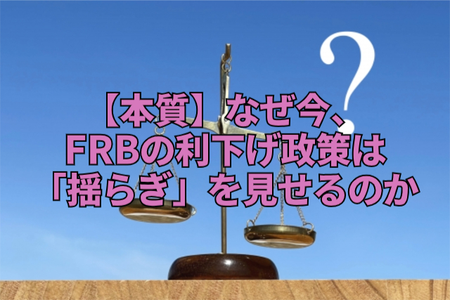 【本質】なぜ今、FRBの利下げ政策は「揺らぎ」を見せるのか