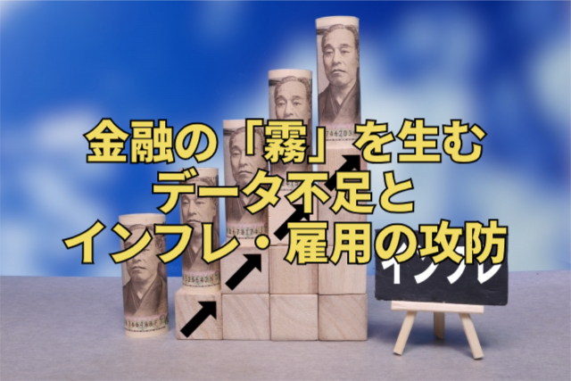 金融の「霧」を生むデータ不足とインフレ・雇用の攻防
