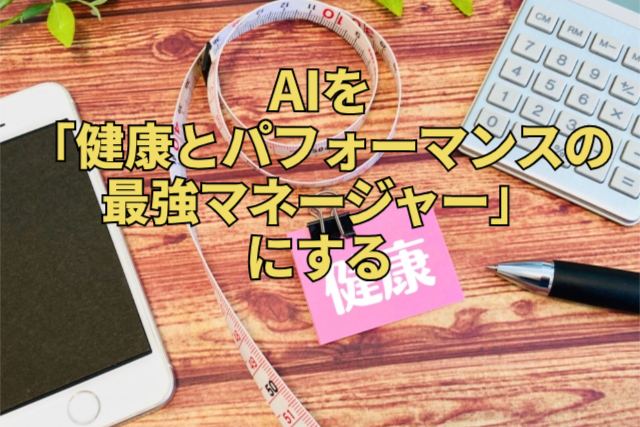 AIを「健康とパフォーマンスの最強マネージャー」にする