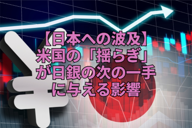 【日本への波及】米国の「揺らぎ」が日銀の次の一手に与える影響