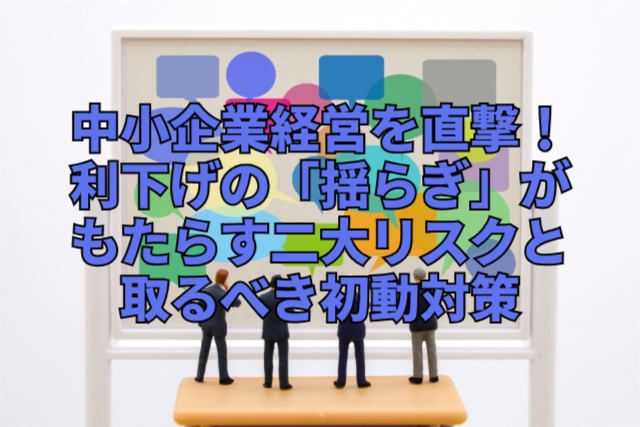 中小企業経営を直撃！利下げの「揺らぎ」がもたらす二大リスクと取るべき初動対策