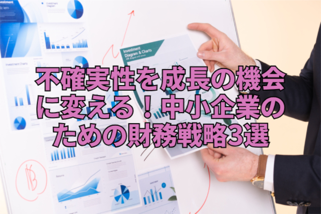 不確実性を成長の機会に変える！中小企業のための財務戦略3選